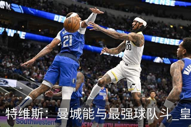 特维斯：曼城能与最强球队斗 皇马才是该担心的